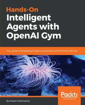 Hands-On Intelligent Agents with OpenAI Gym de Praveen Palanisamy