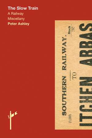 Slow Train: A Railway Miscellany de Peter Ashley