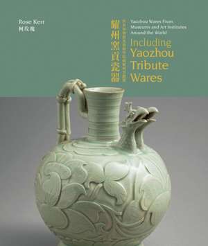 Yaozhou Wares from Museums and Art Institutes Around the World de Rose Kerr