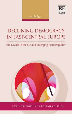 Declining Democracy in East–Central Europe – The Divide in the EU and Emerging Hard Populism de Attila Ágh