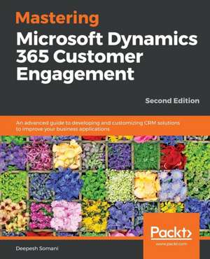 Mastering Microsoft Dynamics 365 Customer Engagement - Second Edition de Deepesh Somani