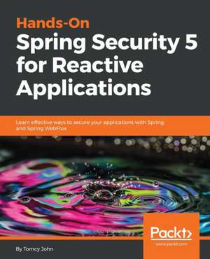 Hands-On Spring Security 5 for Reactive Applications de Tomcy John