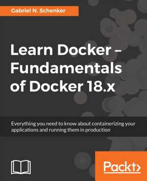 Learn Docker - Fundamentals of Docker 18.x de Gabriel N. Schenker