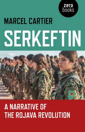 Serkeftin: A Narrative of the Rojava Revolution de Marcel Cartier