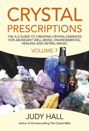 Crystal Prescriptions volume 7 – The A–Z Guide to Creating Crystal Essences for Abundant Well–Being, Environmental Healing and Astral Magic de Judy Hall