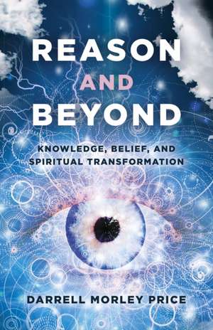 Reason and Beyond – Knowledge, Belief, and Spiritual transformation de Darrell Price