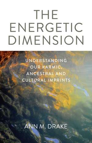 Energetic Dimension, The – Understanding Our Karmic, Ancestral and Cultural Imprints de Ann M. Drake