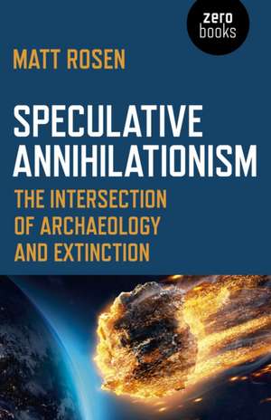 Speculative Annihilationism – The Intersection of Archaeology and Extinction de Matt Rosen