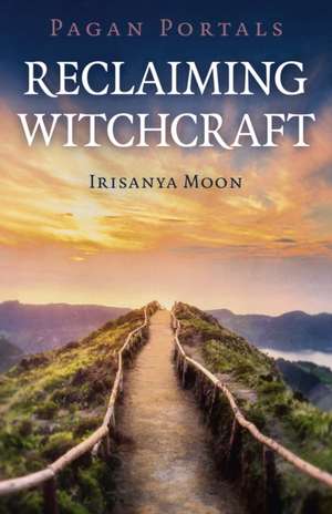 Pagan Portals – Reclaiming Witchcraft de Irisanya Moon