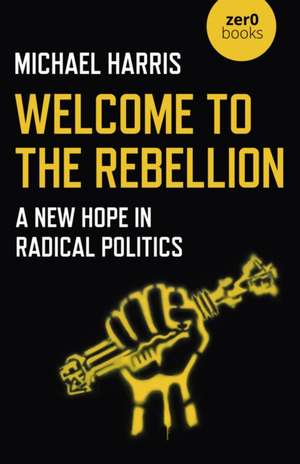 Welcome to the Rebellion – A New Hope in Radical Politics de Michael Harris