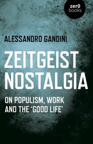 Zeitgeist Nostalgia: On Populism, Work and the Good Life de Alessandro Gandini