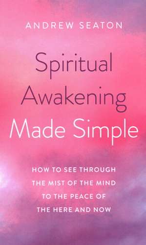 Spiritual Awakening Made Simple – How to See Through the Mist of the Mind to the Peace of the Here and Now de Andrew Seaton