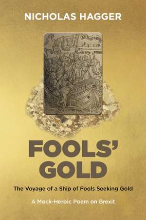 Fools′Gold – The Voyage of a Ship of Fools Seeking Gold – A Mock–Heroic Poem on Brexit and English Exceptionalism de Nicholas Hagger