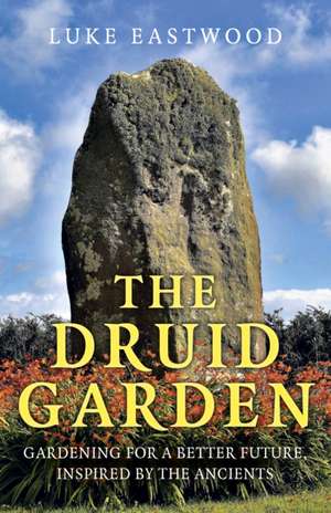 The Druid Garden – Gardening For A Better Future, Inspired By The Ancients de L.e Eastwood