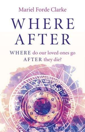 Where After – WHERE do our loved ones go AFTER they die? de Mariel Forde Clarke