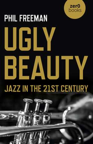 Ugly Beauty: Jazz in the 21st Century de Philip Freeman