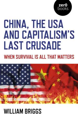 China, the USA and Capitalism`s Last Crusade – When Survival Is All That Matters de William Briggs