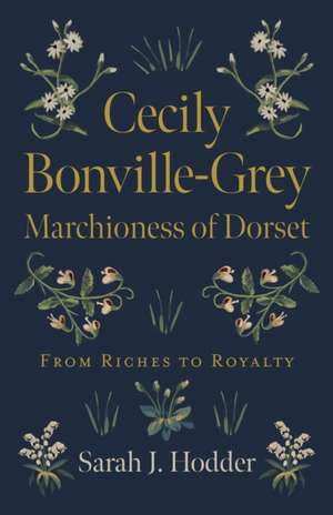 Cecily Bonville–Grey – Marchioness of Dorset – From Riches to Royalty de Sarah J. Hodder