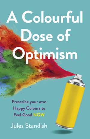 Colourful Dose of Optimism, A – Prescribe your own Happy Colours to Feel Good NOW de Jules Standish