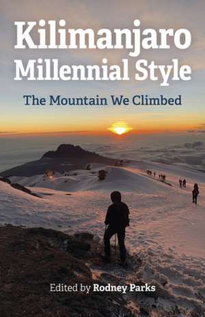 Kilimanjaro Millennial Style – The Mountain We Climbed de Rodney Parks