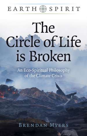 Earth Spirit: The Circle of Life is Broken – An Eco–Spiritual Philosophy of the Climate Crisis de Brendan Myers