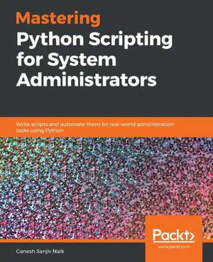 Mastering Python Scripting for System Administrators de Ganesh Sanjiv Naik