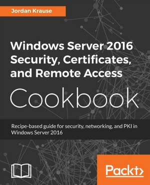 Windows Server 2016 Security, Certificates, and Remote Access Cookbook de Jordan Krause