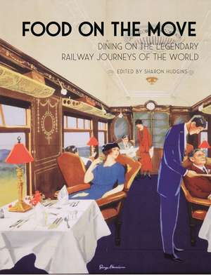 Food on the Move: Dining on the Legendary Railway Journeys of the World de Sharon Hudgins