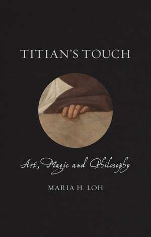 Titian's Touch: Art, Magic and Philosophy de Maria H. Loh