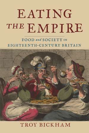 Eating the Empire: Food and Society in Eighteenth-Century Britain de Troy Bickham