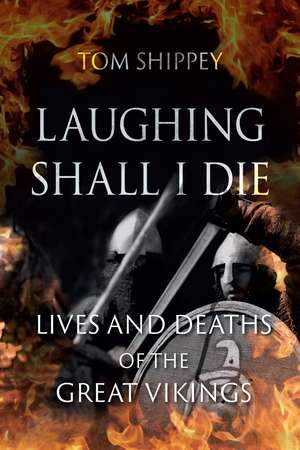 Laughing Shall I Die: Lives and Deaths of the Great Vikings de Tom Shippey