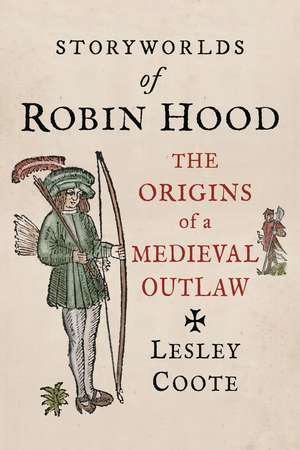 Storyworlds of Robin Hood: The Origins of a Medieval Outlaw de Lesley Coote