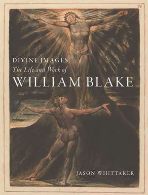 Divine Images: The Life and Work of William Blake de Jason Whittaker