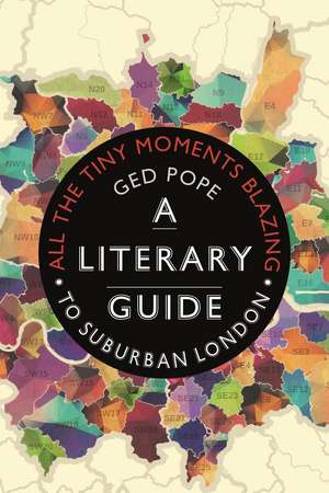 All the Tiny Moments Blazing: A Literary Guide to Suburban London de Ged Pope