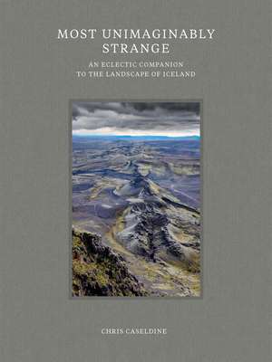 Most Unimaginably Strange: An Eclectic Companion to the Landscape of Iceland de Chris Caseldine