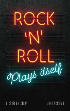 Rock ’n’ Roll Plays Itself: A Screen History de John Scanlan