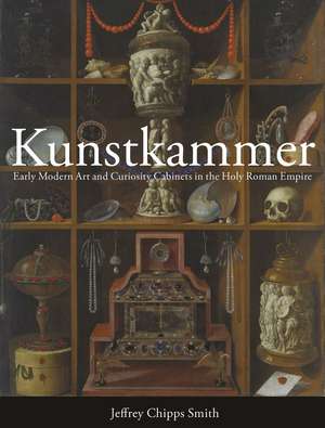 Kunstkammer: Early Modern Art and Curiosity Cabinets in the Holy Roman Empire de Jeffrey Chipps Smith