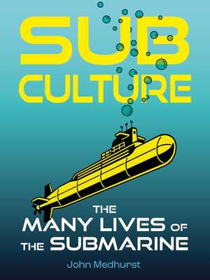 Sub Culture: The Many Lives of the Submarine de John Medhurst