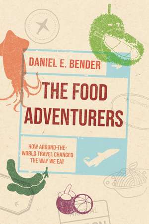 The Food Adventurers: How Around-the-World Travel Changed the Way We Eat de Daniel E. Bender