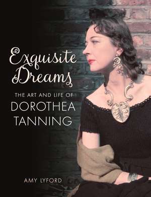 Exquisite Dreams: The Art and Life of Dorothea Tanning de Amy Lyford