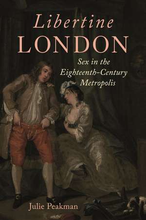 Libertine London: Sex in the Eighteenth-Century Metropolis de Julie Peakman