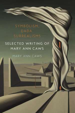 Symbolism, Dada, Surrealisms: Selected Writing of Mary Ann Caws de Mary Ann Caws