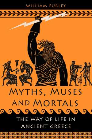 Myths, Muses and Mortals: The Way of Life in Ancient Greece de William Furley