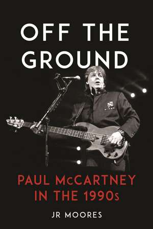 Off the Ground: Paul McCartney in the 1990s de JR Moores