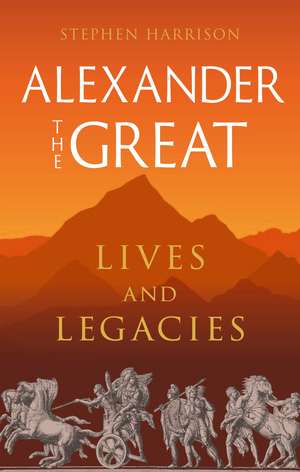 Alexander the Great: Lives and Legacies de Stephen Harrison