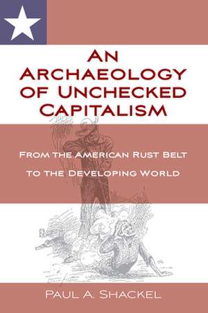 An Archaeology of Unchecked Capitalism de Paul Shackel