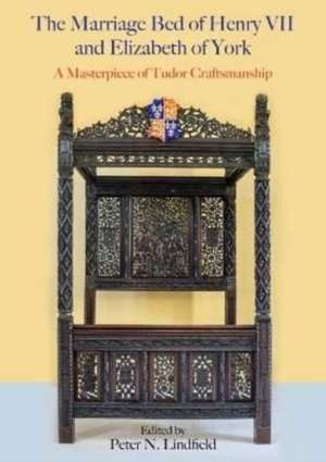 The Marriage Bed of Henry VII and Elizabeth of York: A Masterpiece of Tudor Craftsmanship de Peter N. Lindfield