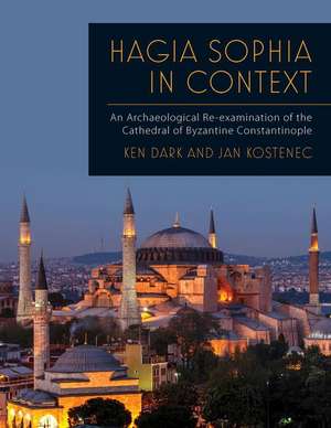 Hagia Sophia in Context: An Archaeological Re-Examination of the Cathedral of Byzantine Constantinople de Ken Dark