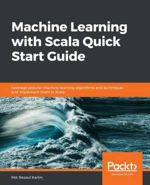 Machine Learning with Scala Quick Start Guide de Md. Rezaul Karim