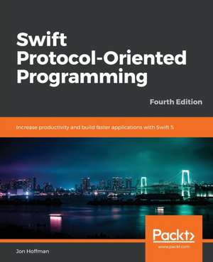 Swift 5 Protocol Oriented Programming-- Fourth Edition de Jon Hoffman